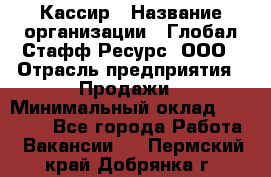 Кассир › Название организации ­ Глобал Стафф Ресурс, ООО › Отрасль предприятия ­ Продажи › Минимальный оклад ­ 30 000 - Все города Работа » Вакансии   . Пермский край,Добрянка г.